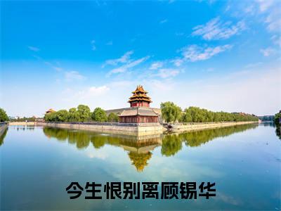 温晴顾锡华小说（今生恨别离顾锡华）全文免费阅读无弹窗大结局_今生恨别离顾锡华小说最新章节列表_笔趣阁（温晴顾锡华）