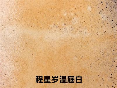 程星岁温庭白（程星岁温庭白）全文免费阅读_程星岁温庭白（程星岁温庭白）最新章节小说免费阅读