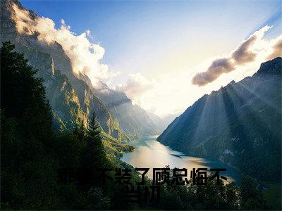 乖妻不装了顾总悔不当初全文免费阅读无弹窗大结局_（景秋娴顾司帆）乖妻不装了顾总悔不当初完整版全文在线赏析