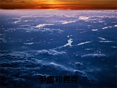 尹鹿祁君尧（尹鹿祁君尧小说）全文免费阅读无弹窗大结局_尹鹿祁君尧最新章节列表_笔趣阁（尹鹿祁君尧小说）