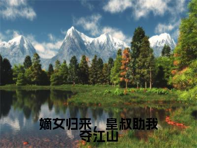 慕炎战澜全文免费大结局-嫡女归来，皇叔助我夺江山结局在线阅读