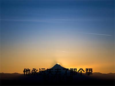 他永远失去了那个挚爱的姑娘（顾沉衍林招月）小说全文免费_他永远失去了那个挚爱的姑娘小说（顾沉衍林招月）最新章节目录笔趣阁