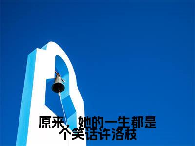 原来，她的一生都是个笑话许洛枝全文免费阅读无弹窗大结局_（梁景煜许洛枝）原来，她的一生都是个笑话许洛枝完整版全文在线赏析