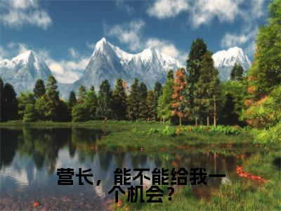 詹树泓莫金艳(营长，能不能给我一个机会？)免费全文阅读小说_（詹树泓莫金艳）营长，能不能给我一个机会？最新章节列表