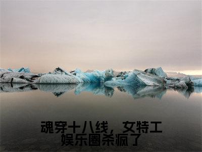 热门小说程灵江起澜 全文免费阅读无弹窗大结局-魂穿十八线，女特工娱乐圈杀疯了全文无弹窗免费阅读大结局