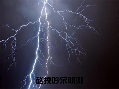 （赵挽吟宋明则）小说全文免费阅读无弹窗大结局_赵挽吟宋明则赵挽吟宋明则最新章节列表笔趣阁