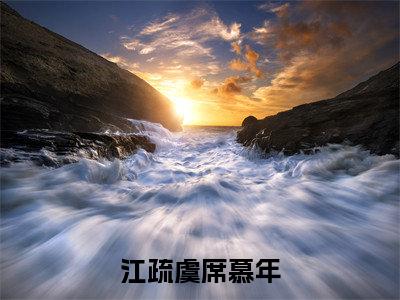 江疏虞席慕年（完整版）热文小说阅读-江疏虞席慕年全文抖音热推