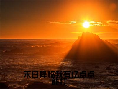 小说末日降临我有亿点点能打免费阅读-（高歌许海意）全文无弹窗阅读
