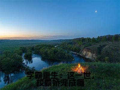 学霸重生：这一世，校霸娇宠成瘾全文免费阅读_（程野颜早早小说）学霸重生：这一世，校霸娇宠成瘾言情小说在线阅读笔趣阁（程野颜早早）