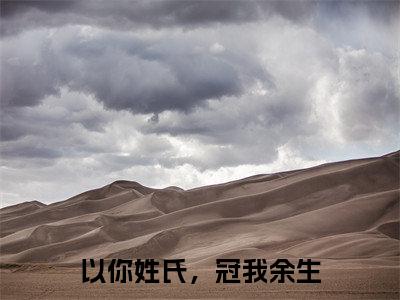 以你姓氏，冠我余生（楚随风白浅初）小说无删减版免费阅读-楚随风白浅初精彩章节推荐阅读