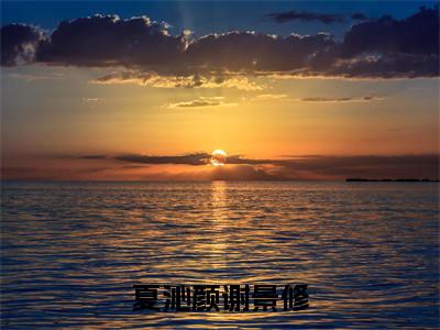 夏沁颜谢景修（夏沁颜谢景修）全网首发小说-小说夏沁颜谢景修（夏沁颜谢景修）完整版全文在线赏析