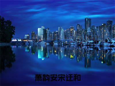 萧韵安宋迂和萧韵安宋迂和全文小说-萧韵安宋迂和小说最新章节免费阅读