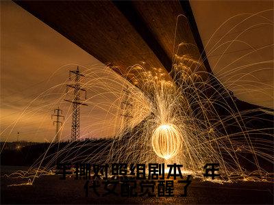 郎安阳的小说免费阅读（手撕对照组剧本，年代女配觉醒了小说免费阅读）全文免费阅读大结局-手撕对照组剧本，年代女配觉醒了热门榜单好书推荐
