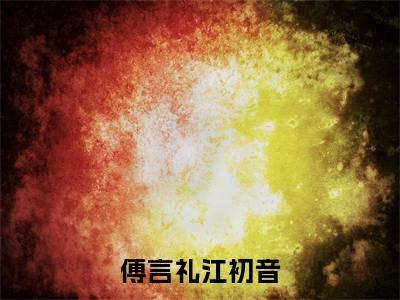 傅言礼江初音免费小说全文免费阅读无弹窗大结局_江初音傅言礼完结版在线阅读