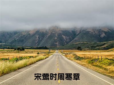 宋莺时周寒章免费阅读无弹窗最新章节列表-（宋莺时周寒章）全文免费阅读大结局笔趣阁（宋莺时周寒章）