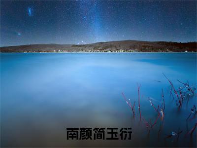 （南颜简玉衍）全文免费阅读无弹窗（南颜简玉衍）简玉衍南颜已完结全集大结局