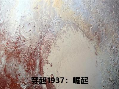穿越1937：崛起全文免费阅读无弹窗大结局_ （胡天完结）穿越1937：崛起小说最新章节列表