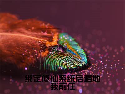 绑定修仙系统后遍地我前任全文免费阅读无弹窗大结局_绑定修仙系统后遍地我前任全文阅读_笔趣阁（苏知知）