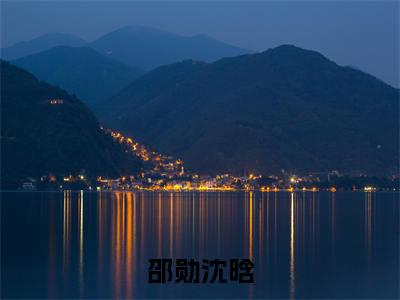 邵勋沈晗小说（沈晗邵勋）全文免费阅读无弹窗大结局_邵勋沈晗全文免费完结版阅读（沈晗邵勋）