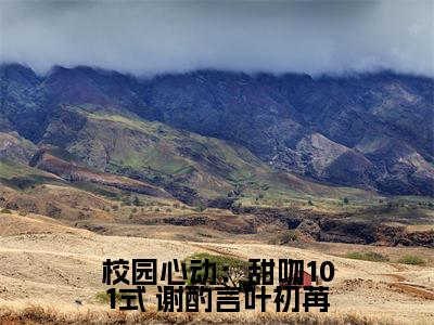 校园心动：甜吻101式( 谢酌言叶初苒小说)全文免费阅读无弹窗大结局_ 谢酌言叶初苒小说免费阅读最新章节列表