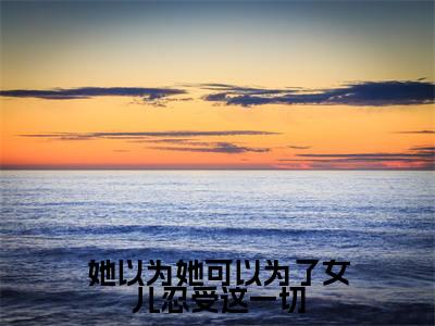 高赞小说她以为她可以为了女儿忍受这一切（盛云菲乔斯年）完结阅读_盛云菲乔斯年她以为她可以为了女儿忍受这一切免费看全文