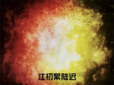 江初絮陆迟（江初絮陆迟）小说小说全集 江初絮陆迟无删减在线阅读