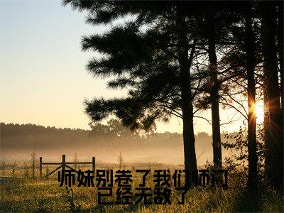 师妹别卷了我们师门已经无敌了（御丹莲）全文完整版免费阅读_御丹莲师妹别卷了我们师门已经无敌了全文免费阅读