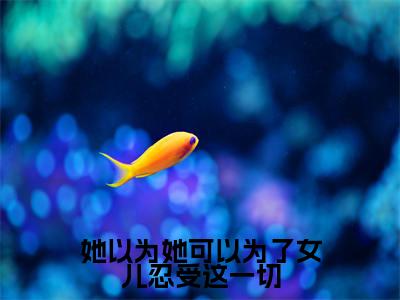 她以为她可以为了女儿忍受这一切全本资源免费阅读结局无删节-盛云菲乔斯年小说全文阅读无弹窗（她以为她可以为了女儿忍受这一切）