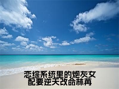 （恋综系统里的炮灰女配要逆天改命林苒）林苒小说小说全文免费林苒读最新章节列表笔趣阁（恋综系统里的炮灰女配要逆天改命林苒）