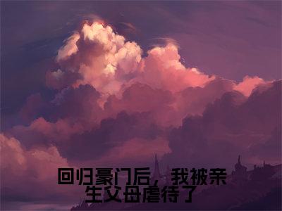 回归豪门后，我被亲生父母虐待了（方平安方宏浚）小说全文免费阅读-方平安方宏浚小说最新章节完整版