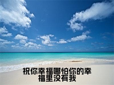 祝你幸福哪怕你的幸福里没有我（梁沁姝贺禹城）全文免费阅读无弹窗大结局_（梁沁姝贺禹城免费阅读全文大结局）最新章节列表