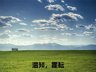 温知，霍耘（霍耘温知）全文免费阅读无弹窗大结局_温知，霍耘小说免费最新章节列表_笔趣阁