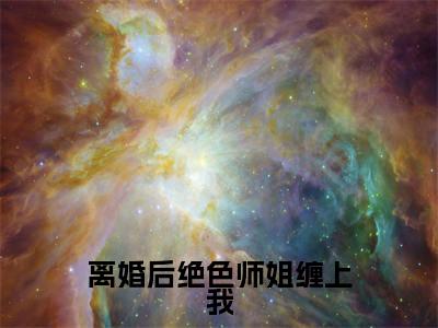 小说《离婚后绝色师姐缠上我》全文免费阅读无弹窗-李玄小说全文在线赏析_笔趣阁