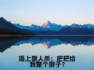 《海上狼人杀：把把给我整个厨子？》无弹窗大结局-（沈星）无弹窗阅读最新章节列表_笔趣阁