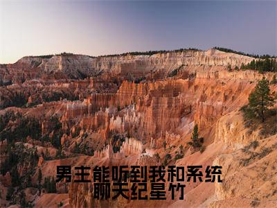 龙傲天纪星竹（男主能听到我和系统聊天纪星竹）全文在线阅读无弹窗大结局_男主能听到我和系统聊天纪星竹全文无弹窗最新章节列表