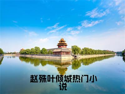 【全文】《 赵殊叶倾城》小说txt在线阅读_（ 赵殊叶倾城全章节）- 赵殊叶倾城_末世物资匮乏？我直接吃冰镇西瓜在线阅读