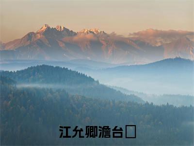 江允卿澹台玦江允卿澹台玦全文免费完整版，江允卿澹台玦最新章节完整版阅读