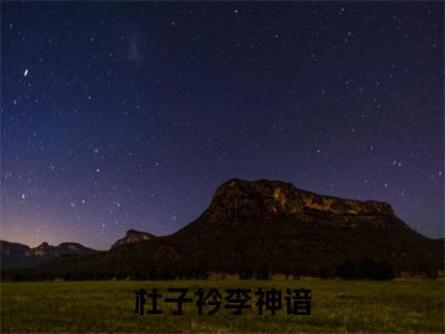 杜子衿李神谙（杜子衿李神谙）小说在线阅读_杜子衿李神谙全本免费小说阅读大结局（杜子衿李神谙）