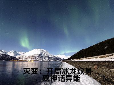 灾变：开局冰龙纹身，双神话异能（陈玄）全文免费阅读无弹窗大结局_（灾变：开局冰龙纹身，双神话异能免费阅读全文大结局）最新章节列表