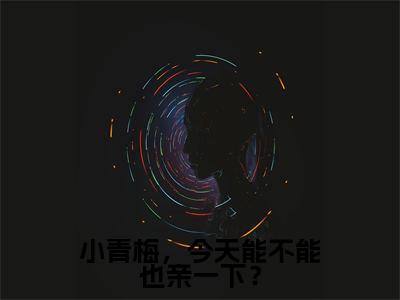小青梅，今天能不能也亲一下？在线阅读（林央陆霖）全文无弹窗大结局_林央陆霖全文在线阅读无弹窗