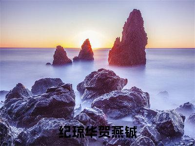 贺燕铖纪琼华最新章节（纪琼华贺燕铖）全文免费阅读无弹窗大结局_贺燕铖纪琼华免费阅读（纪琼华贺燕铖）