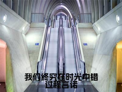 我们终究在时光中错过程言诺精彩章节在线阅读_宋云词程言诺免费观看（我们终究在时光中错过程言诺）完结版_笔趣阁（宋云词程言诺）