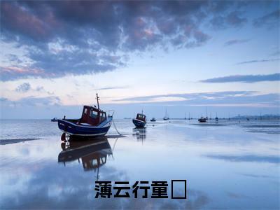 童榡薄云行小说免费阅读全文（童榡薄云行）全文免费阅读无弹窗大结局_薄云行童榡最新章节列表
