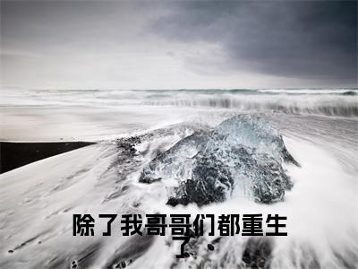 傅星河（除了我哥哥们都重生了）免费阅读无弹窗大结局-除了我哥哥们都重生了完整版最新阅读