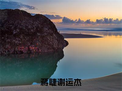 蒋睫谢运杰免费小说-（蒋睫谢运杰）蒋睫谢运杰完结版在线阅读