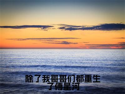 傅星河小说在线阅读（除了我哥哥们都重生了傅星河）全文免费阅读无弹窗大结局