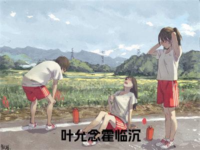 叶允念霍临沉（叶允念霍临沉）精彩小说-叶允念霍临沉全章节免费阅读