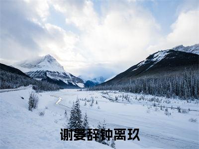 谢晏辞钟离玖（钟离玖谢晏辞小说）全文免费阅读无弹窗大结局_谢晏辞钟离玖全文免费阅读_笔趣阁