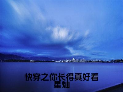 宸惜星灿（快穿之你长得真好看星灿）全文免费阅读无弹窗大结局_（宸惜星灿）快穿之你长得真好看星灿最新章节列表_笔趣阁