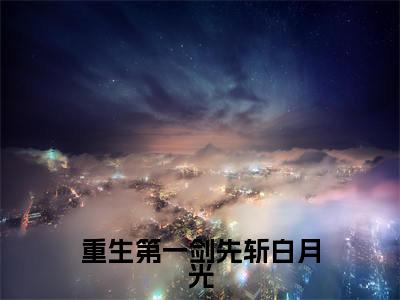 重生第一剑先斩白月光在线阅读（江浙）全文免费阅读无弹窗大结局_江浙免费最新章节列表